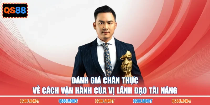 Đánh giá chân thực về cách vận hành của vị lãnh đạo tài năng