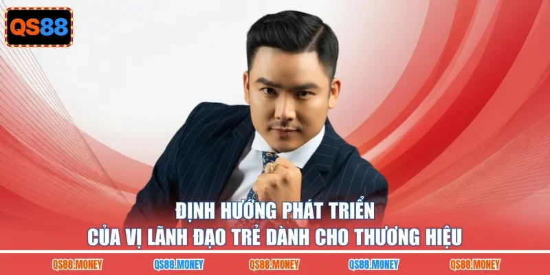 Định hướng phát triển của vị lãnh đạo trẻ dành cho thương hiệu