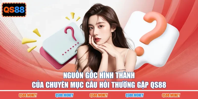 Nguồn gốc hình thành của chuyên mục câu hỏi thường gặp QS88