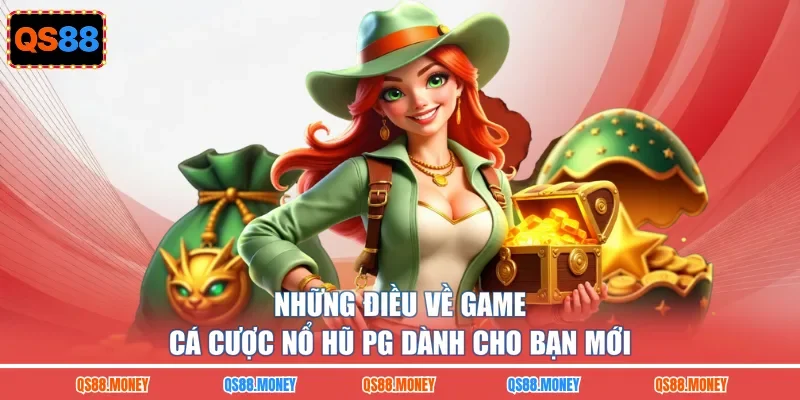 Những điều về game cá cược nổ hũ PG dành cho bạn mới