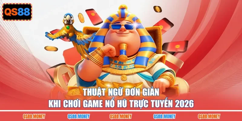 Thuật ngữ đơn giản khi chơi game nổ hũ trực tuyến 2026