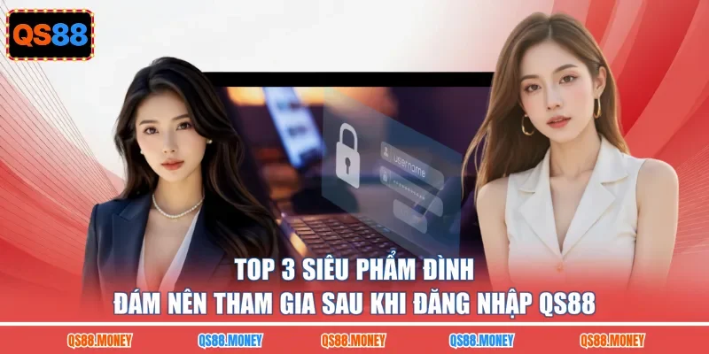 Top 3 siêu phẩm đình đám nên tham gia sau khi đăng nhập QS88