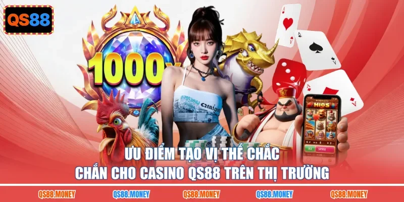 Ưu điểm tạo vị thế chắc chắn cho casino QS88 trên thị trường